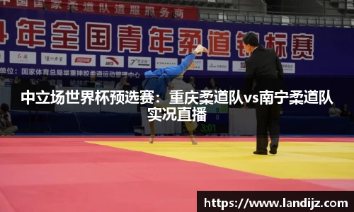 中立场世界杯预选赛：重庆柔道队vs南宁柔道队实况直播