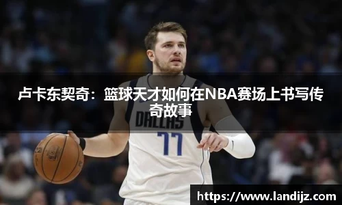 卢卡东契奇：篮球天才如何在NBA赛场上书写传奇故事